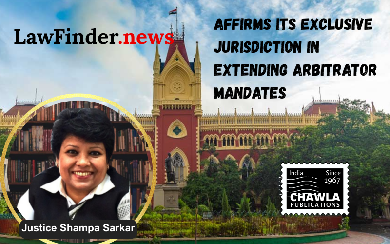 Calcutta High Court Affirms Its Exclusive Jurisdiction in Extending Arbitrator Mandates