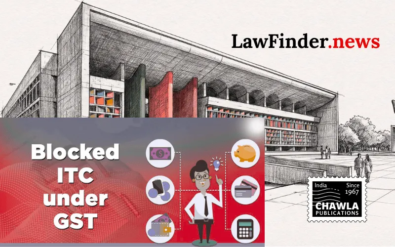 Punjab and Haryana High Court Rules Against Excessive Blocking of Input Tax Credit