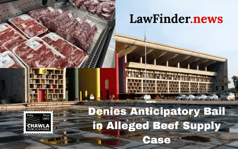 Punjab and Haryana High Court Denies Anticipatory Bail in Alleged Beef Supply Case